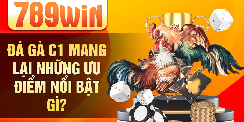 Đá gà C1 mang lại những ưu điểm nổi bật gì?