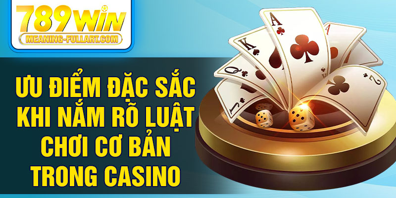 Ưu điểm đặc sắc khi nắm rõ luật chơi cơ bản trong casino
