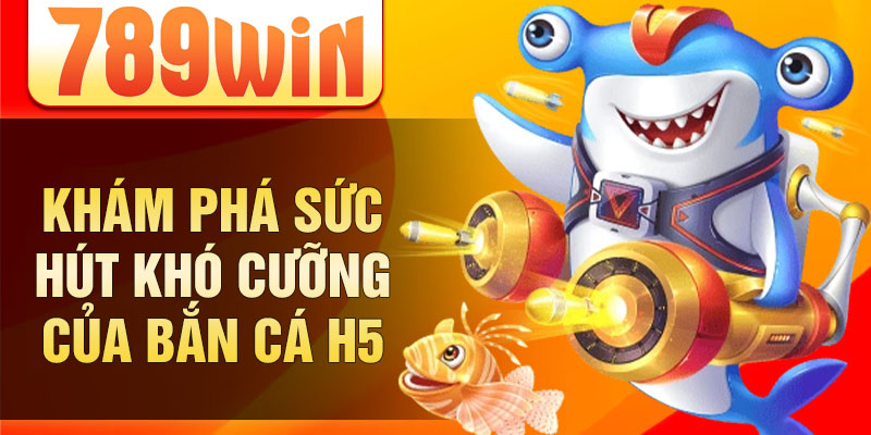 Khám phá sức hút khó cưỡng của bắn cá h5 Khám phá sức hút khó cưỡng của bắn cá h5
